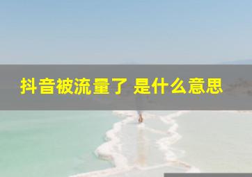 抖音被流量了 是什么意思